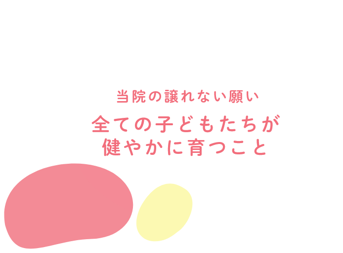 当院の譲れない願い全ての子どもたちが健やかに育つこと